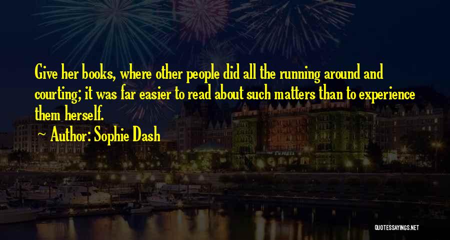 Sophie Dash Quotes: Give Her Books, Where Other People Did All The Running Around And Courting; It Was Far Easier To Read About