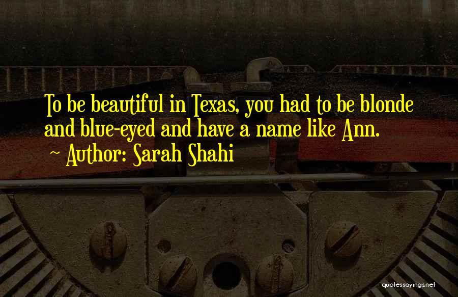 Sarah Shahi Quotes: To Be Beautiful In Texas, You Had To Be Blonde And Blue-eyed And Have A Name Like Ann.