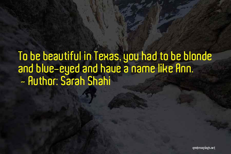 Sarah Shahi Quotes: To Be Beautiful In Texas, You Had To Be Blonde And Blue-eyed And Have A Name Like Ann.