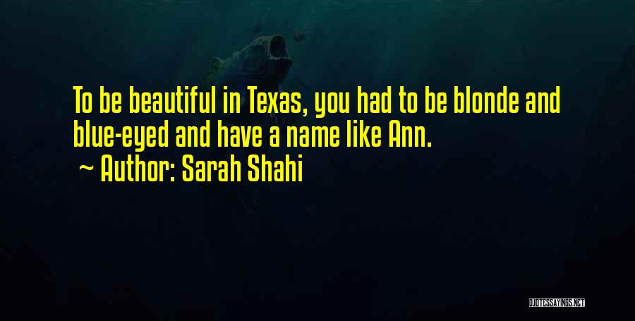 Sarah Shahi Quotes: To Be Beautiful In Texas, You Had To Be Blonde And Blue-eyed And Have A Name Like Ann.