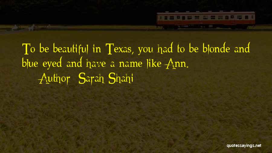Sarah Shahi Quotes: To Be Beautiful In Texas, You Had To Be Blonde And Blue-eyed And Have A Name Like Ann.