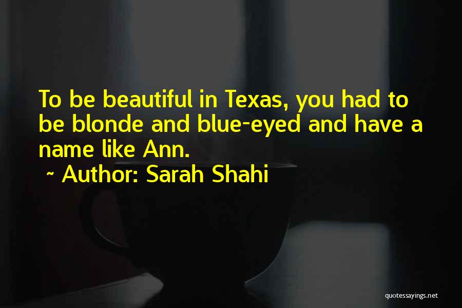 Sarah Shahi Quotes: To Be Beautiful In Texas, You Had To Be Blonde And Blue-eyed And Have A Name Like Ann.