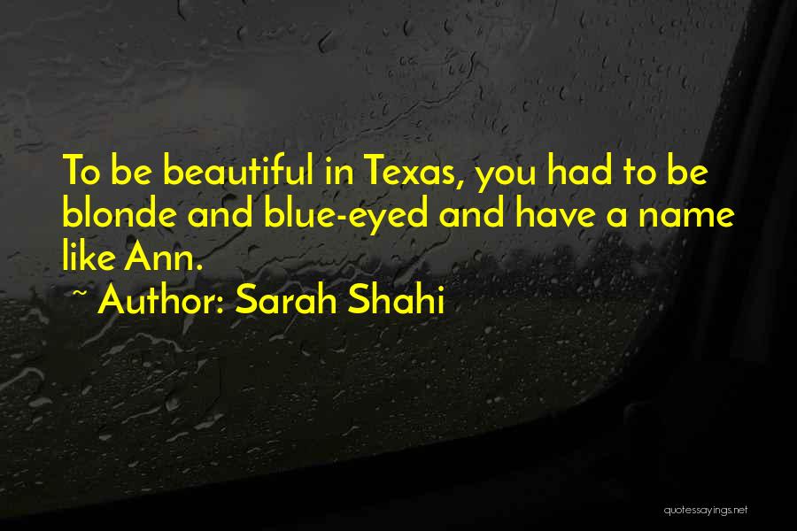 Sarah Shahi Quotes: To Be Beautiful In Texas, You Had To Be Blonde And Blue-eyed And Have A Name Like Ann.
