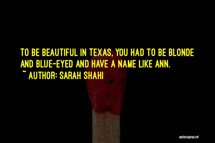 Sarah Shahi Quotes: To Be Beautiful In Texas, You Had To Be Blonde And Blue-eyed And Have A Name Like Ann.
