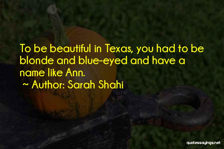 Sarah Shahi Quotes: To Be Beautiful In Texas, You Had To Be Blonde And Blue-eyed And Have A Name Like Ann.