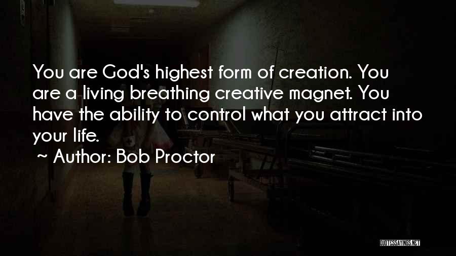 Bob Proctor Quotes: You Are God's Highest Form Of Creation. You Are A Living Breathing Creative Magnet. You Have The Ability To Control