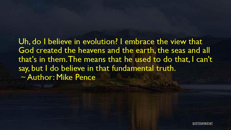 Mike Pence Quotes: Uh, Do I Believe In Evolution? I Embrace The View That God Created The Heavens And The Earth, The Seas