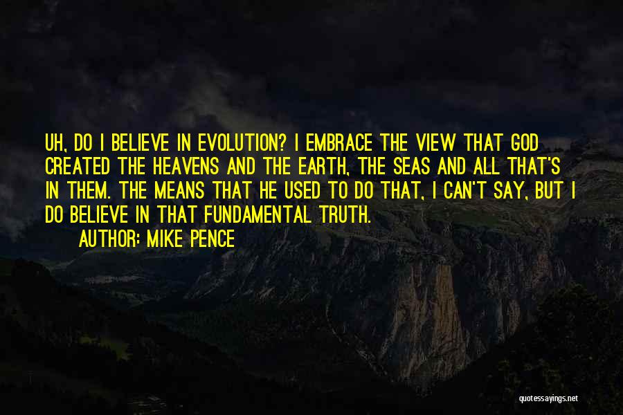 Mike Pence Quotes: Uh, Do I Believe In Evolution? I Embrace The View That God Created The Heavens And The Earth, The Seas