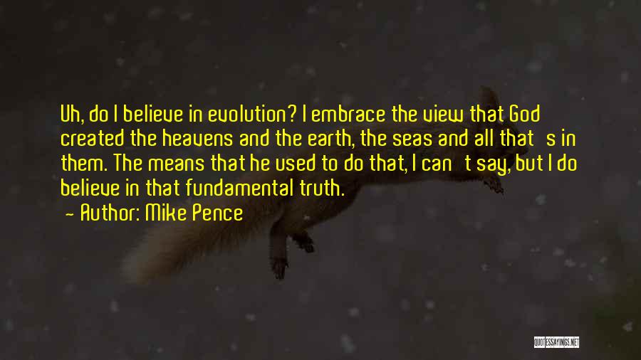 Mike Pence Quotes: Uh, Do I Believe In Evolution? I Embrace The View That God Created The Heavens And The Earth, The Seas