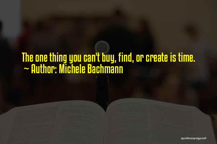 Michele Bachmann Quotes: The One Thing You Can't Buy, Find, Or Create Is Time.