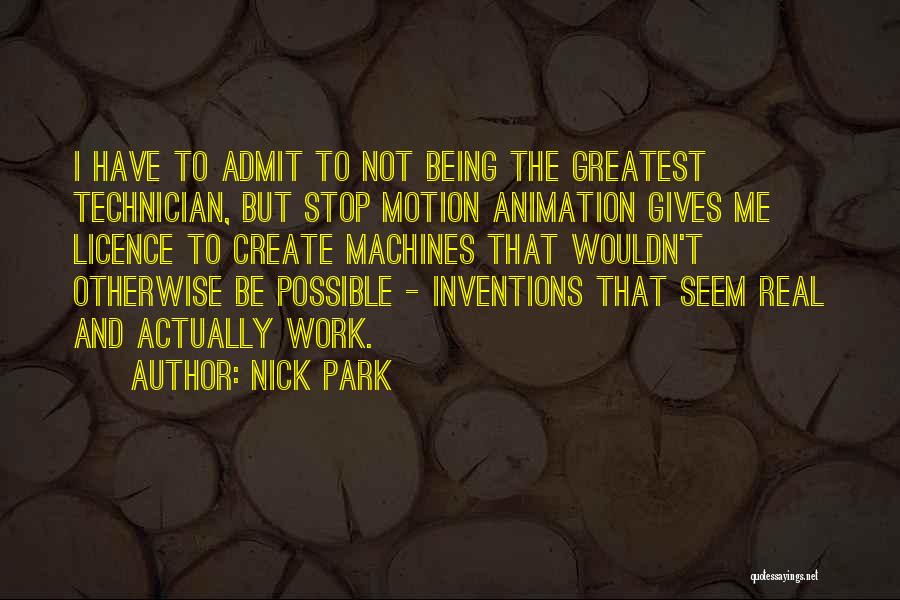 Nick Park Quotes: I Have To Admit To Not Being The Greatest Technician, But Stop Motion Animation Gives Me Licence To Create Machines