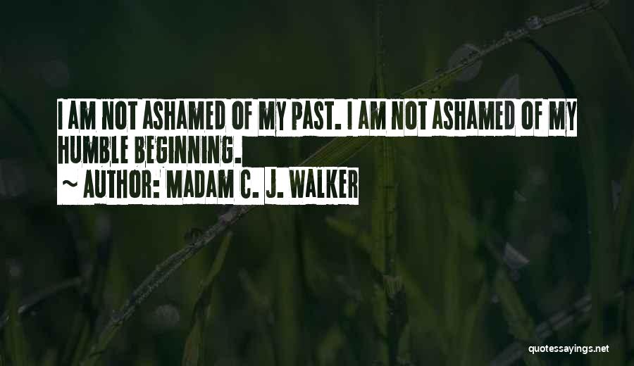 Madam C. J. Walker Quotes: I Am Not Ashamed Of My Past. I Am Not Ashamed Of My Humble Beginning.