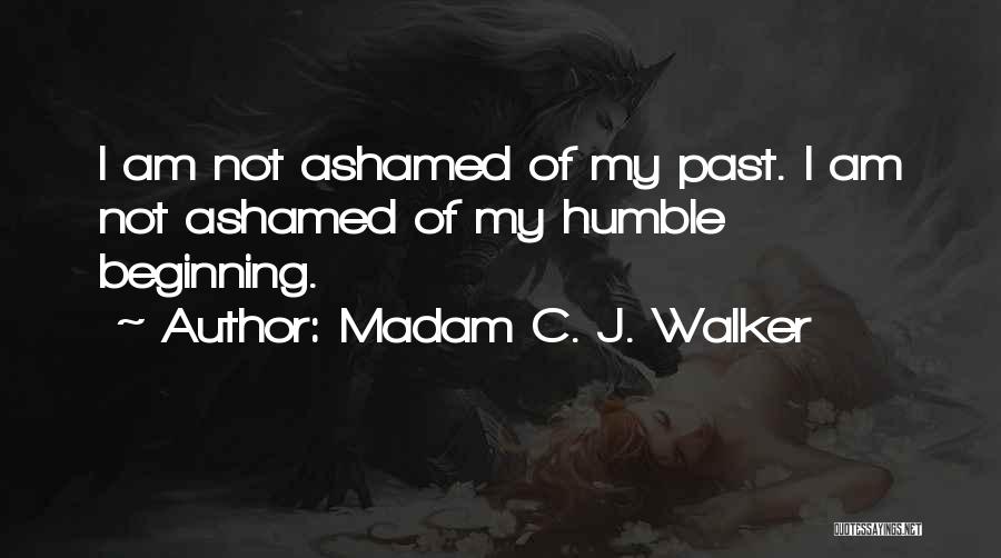 Madam C. J. Walker Quotes: I Am Not Ashamed Of My Past. I Am Not Ashamed Of My Humble Beginning.