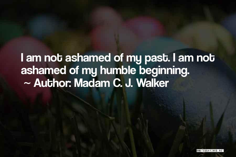Madam C. J. Walker Quotes: I Am Not Ashamed Of My Past. I Am Not Ashamed Of My Humble Beginning.