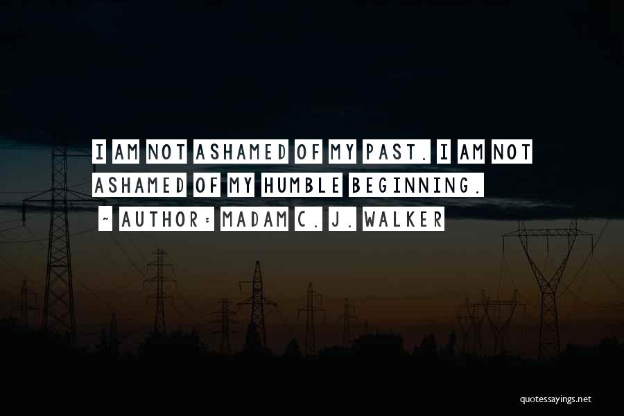 Madam C. J. Walker Quotes: I Am Not Ashamed Of My Past. I Am Not Ashamed Of My Humble Beginning.