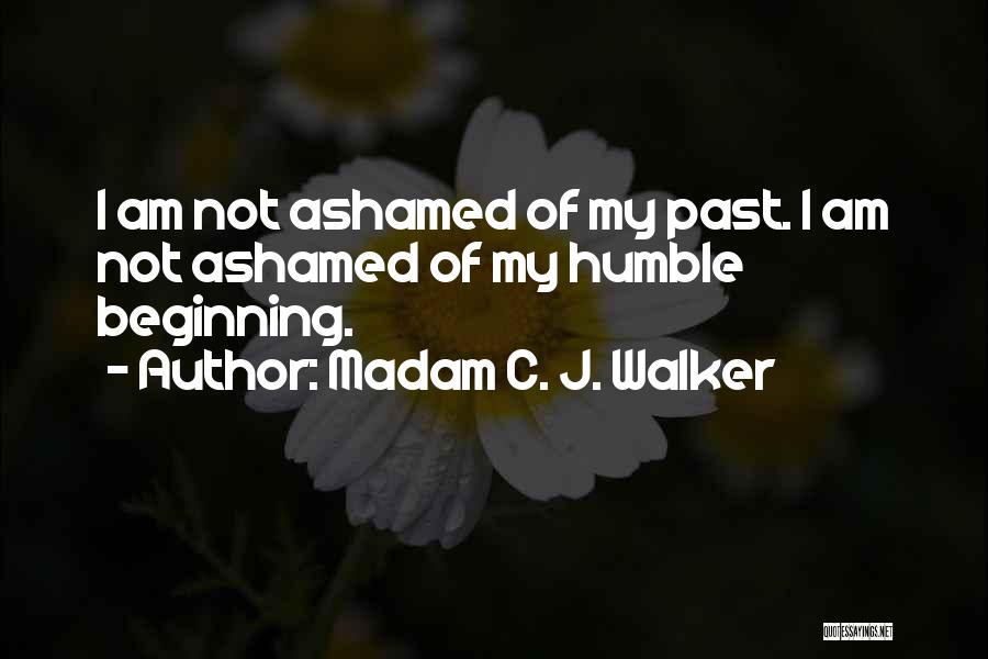 Madam C. J. Walker Quotes: I Am Not Ashamed Of My Past. I Am Not Ashamed Of My Humble Beginning.