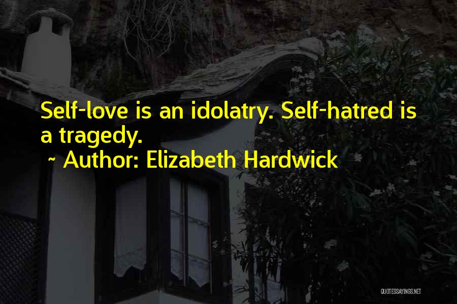 Elizabeth Hardwick Quotes: Self-love Is An Idolatry. Self-hatred Is A Tragedy.