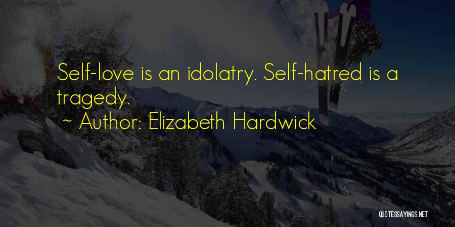 Elizabeth Hardwick Quotes: Self-love Is An Idolatry. Self-hatred Is A Tragedy.