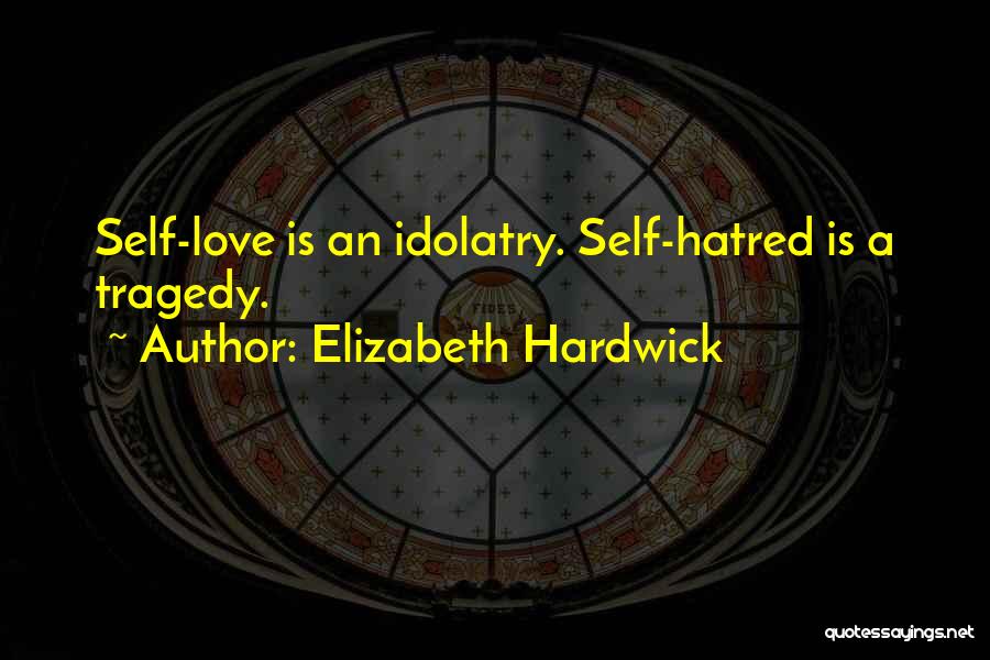 Elizabeth Hardwick Quotes: Self-love Is An Idolatry. Self-hatred Is A Tragedy.