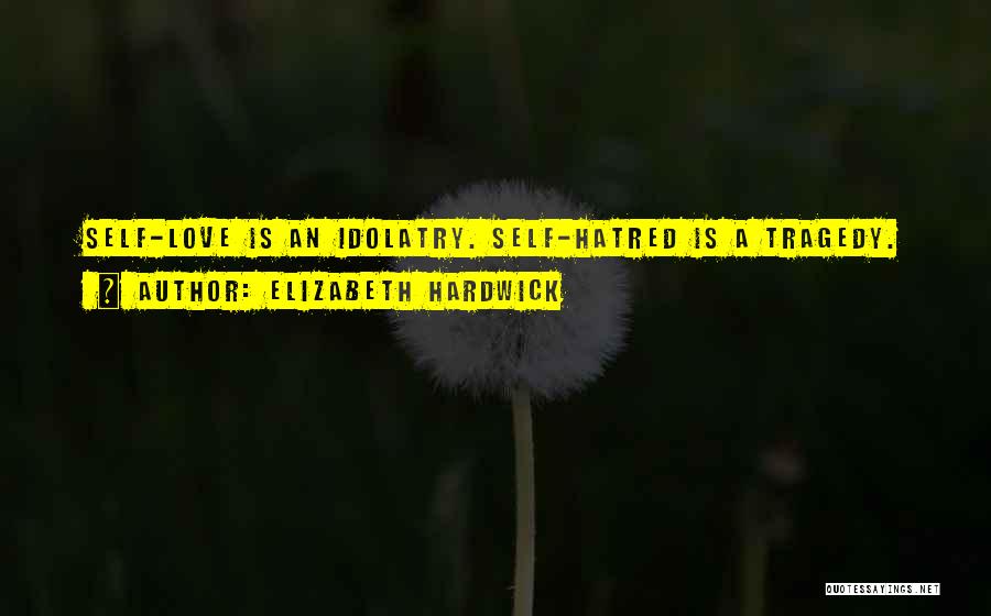 Elizabeth Hardwick Quotes: Self-love Is An Idolatry. Self-hatred Is A Tragedy.