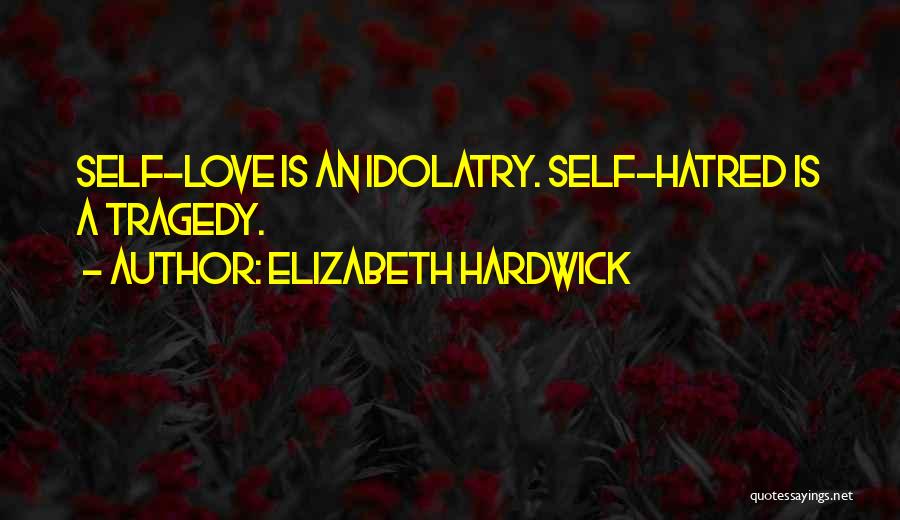 Elizabeth Hardwick Quotes: Self-love Is An Idolatry. Self-hatred Is A Tragedy.