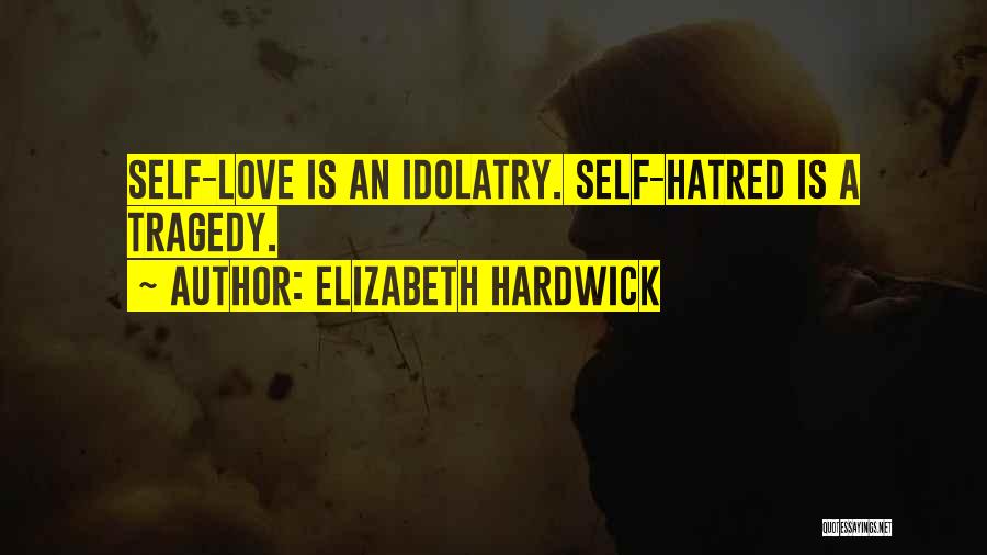 Elizabeth Hardwick Quotes: Self-love Is An Idolatry. Self-hatred Is A Tragedy.