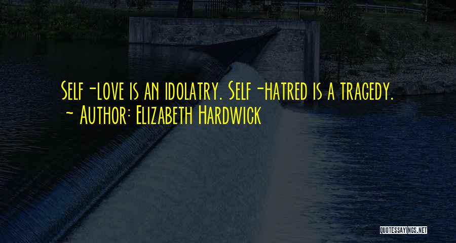 Elizabeth Hardwick Quotes: Self-love Is An Idolatry. Self-hatred Is A Tragedy.