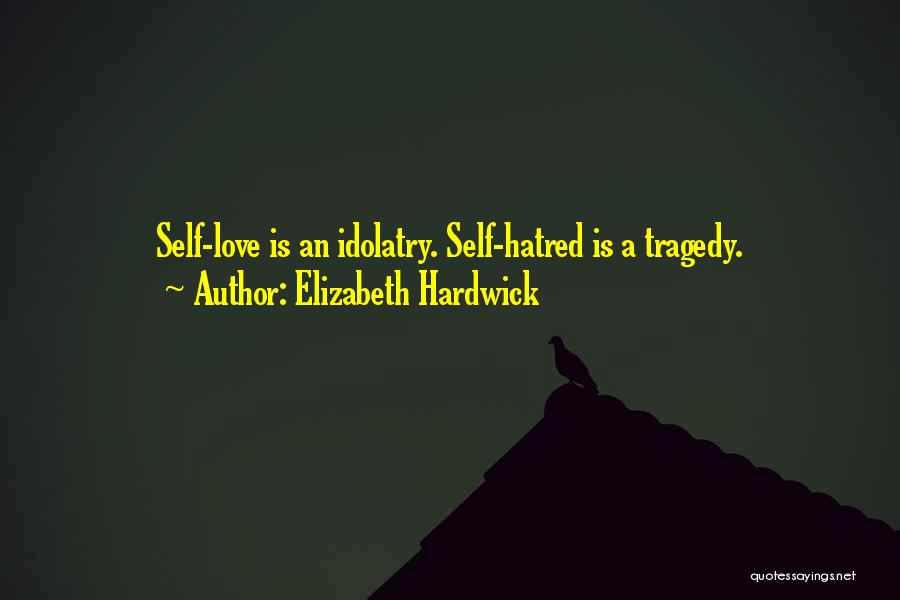 Elizabeth Hardwick Quotes: Self-love Is An Idolatry. Self-hatred Is A Tragedy.