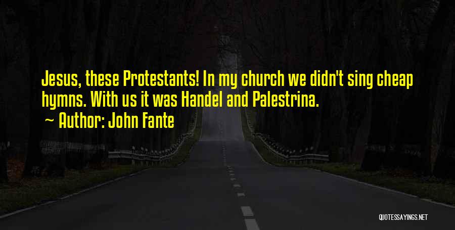 John Fante Quotes: Jesus, These Protestants! In My Church We Didn't Sing Cheap Hymns. With Us It Was Handel And Palestrina.