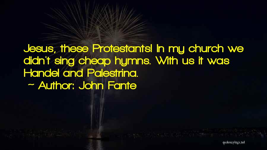 John Fante Quotes: Jesus, These Protestants! In My Church We Didn't Sing Cheap Hymns. With Us It Was Handel And Palestrina.