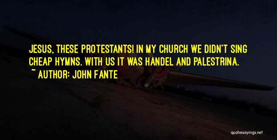 John Fante Quotes: Jesus, These Protestants! In My Church We Didn't Sing Cheap Hymns. With Us It Was Handel And Palestrina.