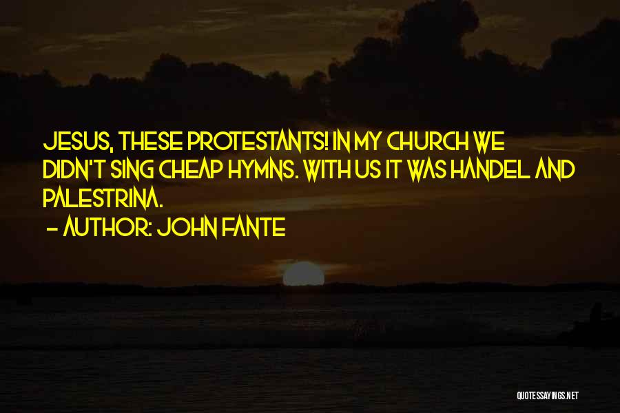 John Fante Quotes: Jesus, These Protestants! In My Church We Didn't Sing Cheap Hymns. With Us It Was Handel And Palestrina.