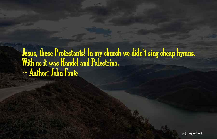 John Fante Quotes: Jesus, These Protestants! In My Church We Didn't Sing Cheap Hymns. With Us It Was Handel And Palestrina.