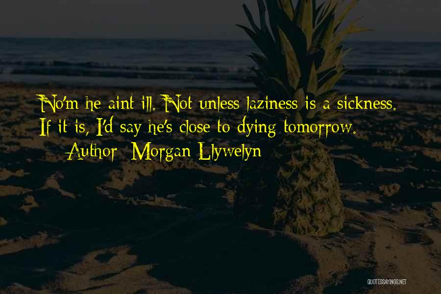 Morgan Llywelyn Quotes: No'm He Aint Ill. Not Unless Laziness Is A Sickness. If It Is, I'd Say He's Close To Dying Tomorrow.