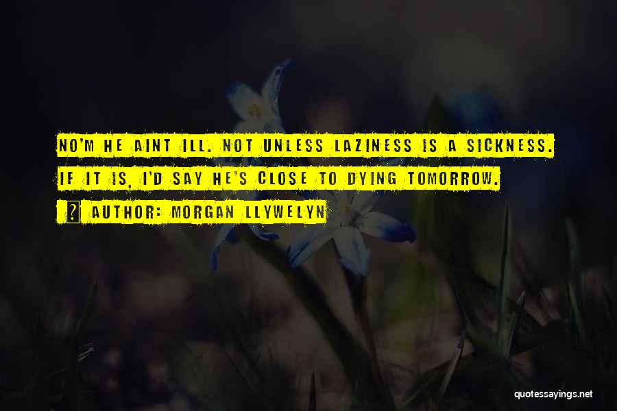 Morgan Llywelyn Quotes: No'm He Aint Ill. Not Unless Laziness Is A Sickness. If It Is, I'd Say He's Close To Dying Tomorrow.