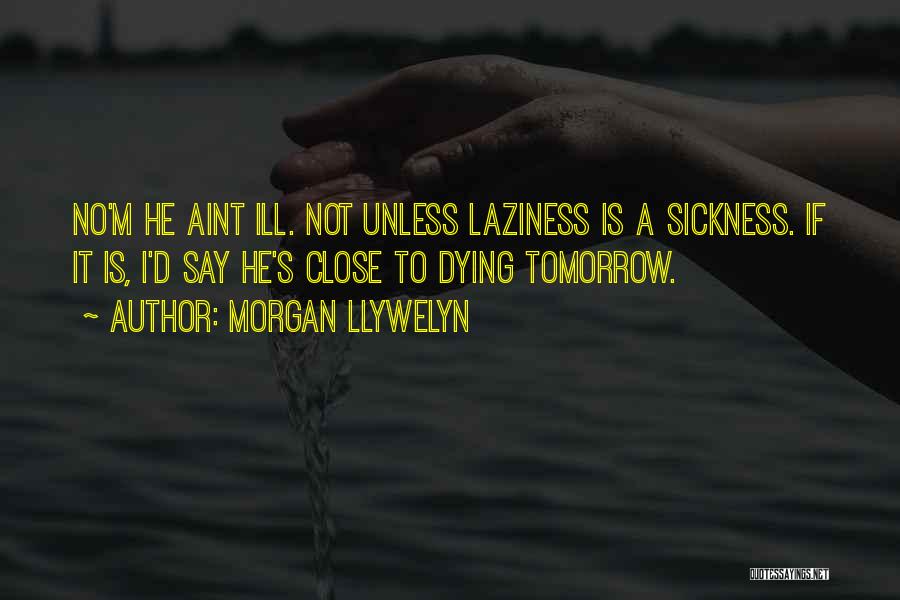 Morgan Llywelyn Quotes: No'm He Aint Ill. Not Unless Laziness Is A Sickness. If It Is, I'd Say He's Close To Dying Tomorrow.