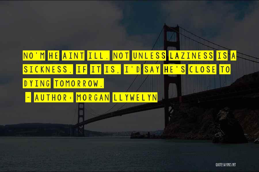 Morgan Llywelyn Quotes: No'm He Aint Ill. Not Unless Laziness Is A Sickness. If It Is, I'd Say He's Close To Dying Tomorrow.