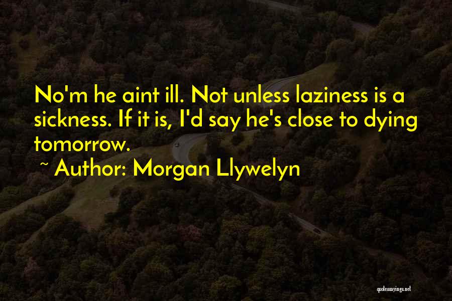 Morgan Llywelyn Quotes: No'm He Aint Ill. Not Unless Laziness Is A Sickness. If It Is, I'd Say He's Close To Dying Tomorrow.