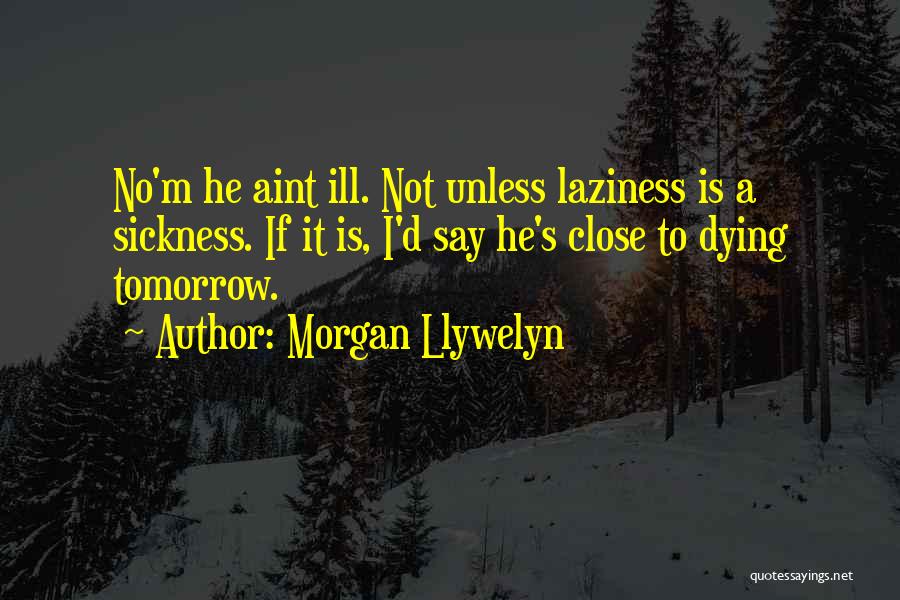 Morgan Llywelyn Quotes: No'm He Aint Ill. Not Unless Laziness Is A Sickness. If It Is, I'd Say He's Close To Dying Tomorrow.