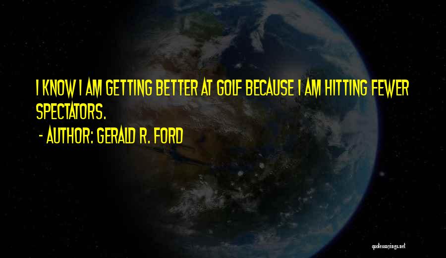 Gerald R. Ford Quotes: I Know I Am Getting Better At Golf Because I Am Hitting Fewer Spectators.