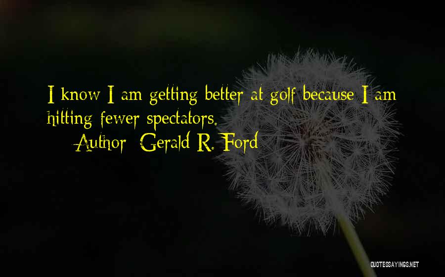 Gerald R. Ford Quotes: I Know I Am Getting Better At Golf Because I Am Hitting Fewer Spectators.