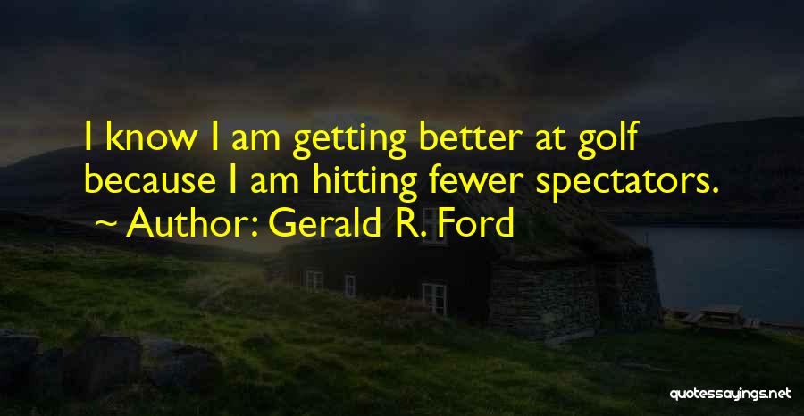 Gerald R. Ford Quotes: I Know I Am Getting Better At Golf Because I Am Hitting Fewer Spectators.