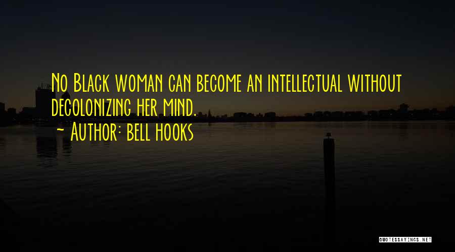 Bell Hooks Quotes: No Black Woman Can Become An Intellectual Without Decolonizing Her Mind.