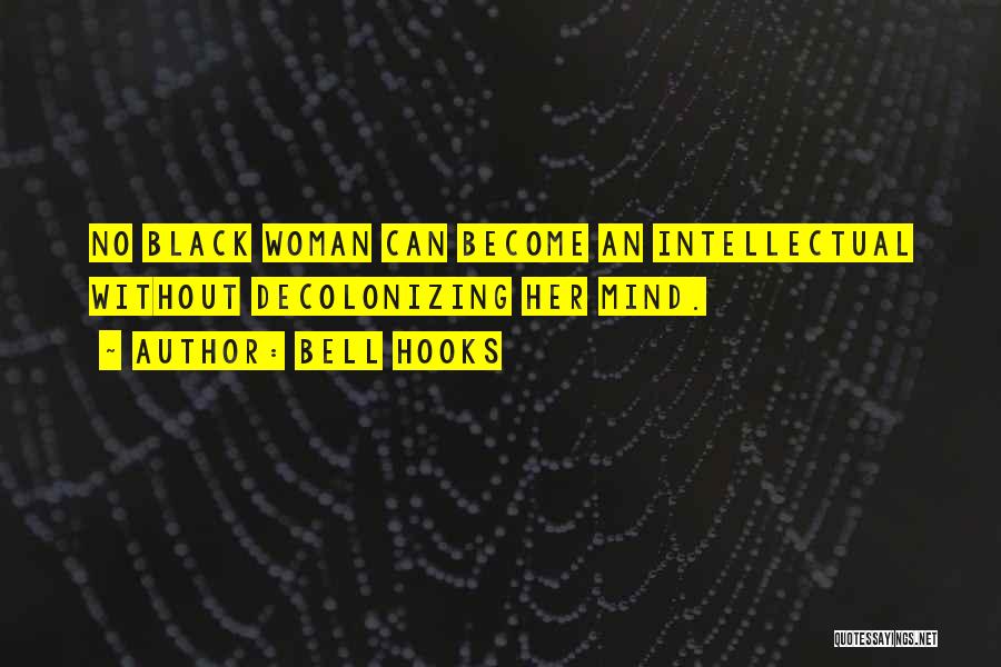 Bell Hooks Quotes: No Black Woman Can Become An Intellectual Without Decolonizing Her Mind.