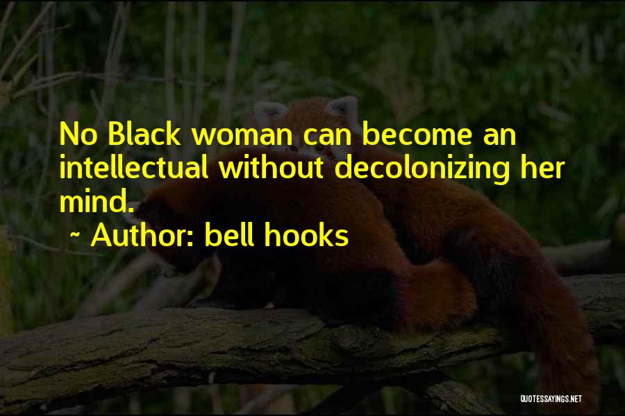 Bell Hooks Quotes: No Black Woman Can Become An Intellectual Without Decolonizing Her Mind.