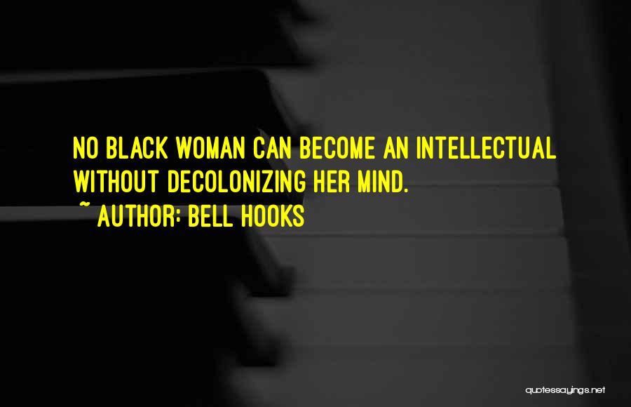 Bell Hooks Quotes: No Black Woman Can Become An Intellectual Without Decolonizing Her Mind.