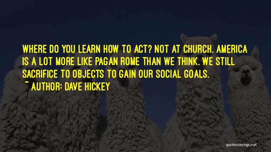 Dave Hickey Quotes: Where Do You Learn How To Act? Not At Church. America Is A Lot More Like Pagan Rome Than We