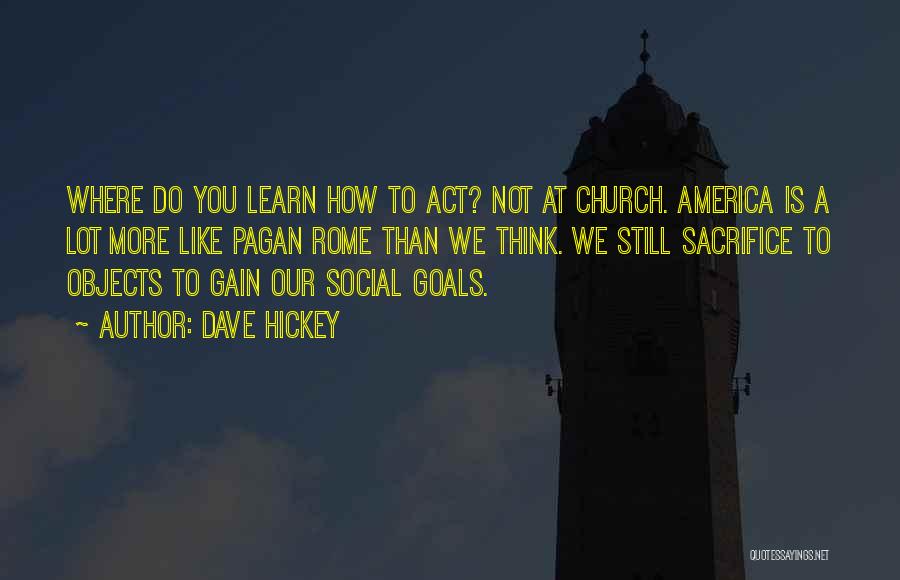 Dave Hickey Quotes: Where Do You Learn How To Act? Not At Church. America Is A Lot More Like Pagan Rome Than We