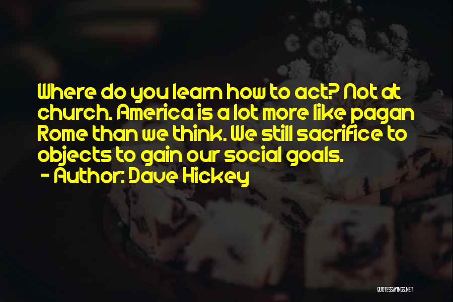 Dave Hickey Quotes: Where Do You Learn How To Act? Not At Church. America Is A Lot More Like Pagan Rome Than We