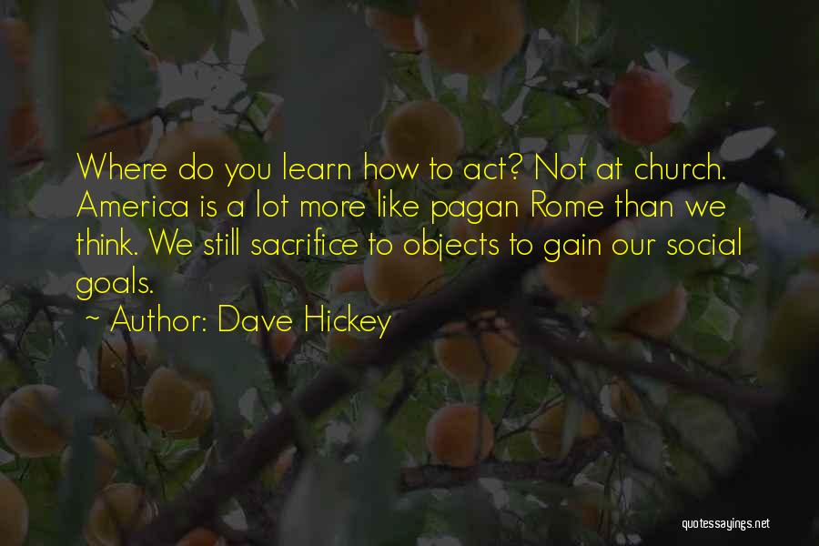 Dave Hickey Quotes: Where Do You Learn How To Act? Not At Church. America Is A Lot More Like Pagan Rome Than We